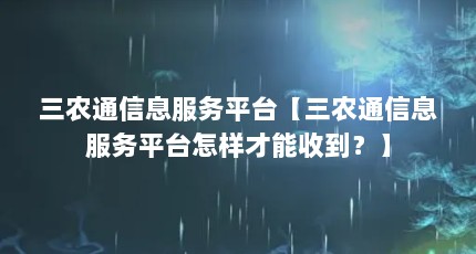 三农通信息服务平台【三农通信息服务平台怎样才能收到？】