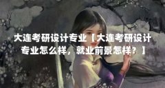大连考研设计专业【大连考研设计专业怎么样，就业前景怎样？】
