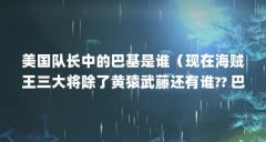 美国队长中的巴基是谁（现在海贼王三大将除了黄猿武藤还有谁?? 巴基是怎么当