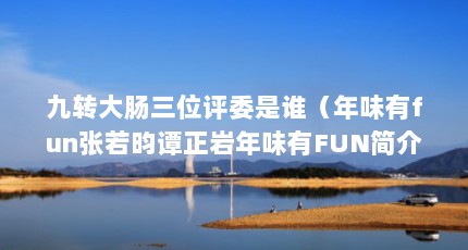 九转大肠三位评委是谁（年味有fun张若昀谭正岩年味有FUN简介）【九转大肠三位评委是谁年味有fun张若昀谭正岩】