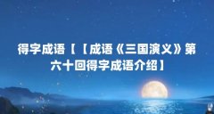 得字成语【【成语《三国演义》第六十回得字成语介绍】