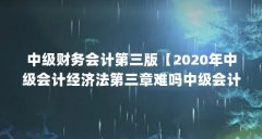 中级财务会计第三版【2020年中级会计经济法第三章难吗中级会计经济法第三章