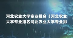 河北农业大学专业排名【河北农业大学专业排名河北农业大学专业排名的4个专