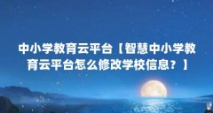 中小学教育云平台【智慧中小学教育云平台怎么修改学校信息？】
