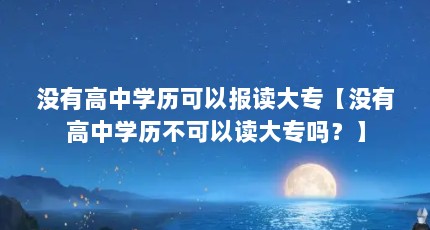 没有高中学历可以报读大专【没有高中学历不可以读大专吗？】