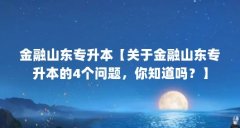 金融山东专升本【关于金融山东专升本的4个问题，你知道吗？】