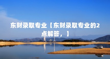 东财录取专业【东财录取专业的2点解答，】