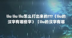 liu liu liu怎么打出来的???（liu的汉字有