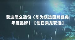 获选怎么造句(华为获选国牌盛典年度品牌)【他日乘龙获选】