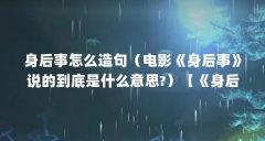 身后事怎么造句(电影《身后事》说的到底是什么意思?)【《身后事》电影《