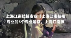 上海江南技校专业【上海江南技校专业的5个专业解答，上海江南技校专业的解