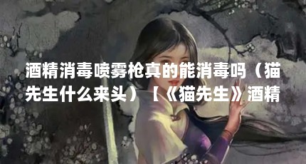 酒精消毒喷雾枪真的能消毒吗（猫先生什么来头）【《猫先生》酒精消毒喷雾枪真的能消毒吗猫先生什么来头】