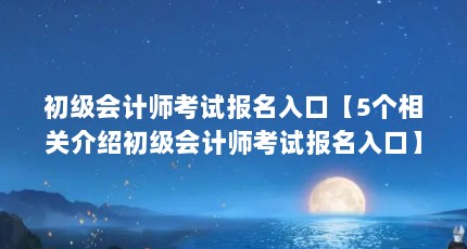 初级会计师考试报名入口【5个相关介绍初级会计师考试报名入口】