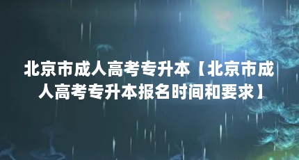 北京市成人高考专升本【北京市成人高考专升本报名时间和要求】