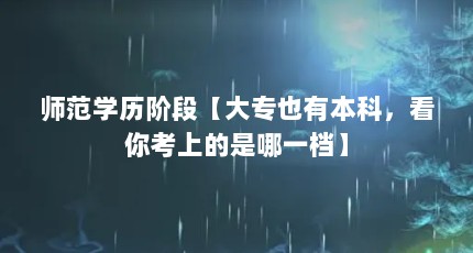 师范学历阶段【大专也有本科，看你考上的是哪一档】