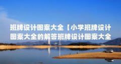 班牌设计图案大全【小学班牌设计图案大全的解答班牌设计图案大全】