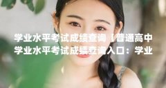 学业水平考试成绩查询【普通高中学业水平考试成绩查询入口:学业水平原始分