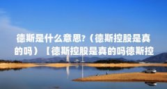 德斯是什么意思?(德斯控股是真的吗)【德斯控股是真的吗德斯控股是真的吗