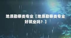 地质勘察类专业【地质勘察类专业好就业吗?】