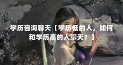 学历咨询聊天【学历低的人，如何和学历高的人聊天？】