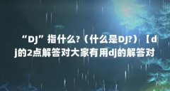 “DJ”指什么?(什么是DJ?)【dj的2点解答对大家有用dj的解答对大家有用】