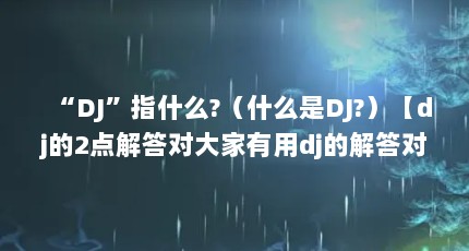 “DJ”指什么?（什么是DJ?）【dj的2点解答对大家有用dj的解答对大家有用】