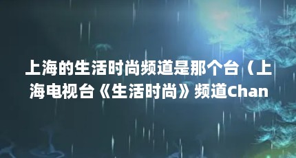 上海的生活时尚频道是那个台（上海电视台《生活时尚》频道Channel Young 在网上怎么）【上海电视台《生活时尚》频道channelyoung在线观看】