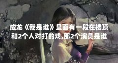 成龙《我是谁》里面有一段在楼顶和2个人对打的戏,那2个演员是谁?_百度...(小