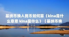基纳币换人民币如何算(kina是什么意思 kina是什么)【基纳币换人民币如何算】