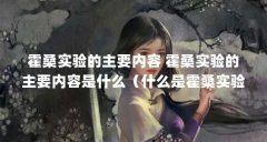 霍桑实验的主要内容 霍桑实验的主要内容是什么(什么是霍桑实验?通过霍桑实