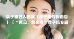袁子皓艺人档案(袁子皓专辑曲目)【“再见,萤火虫”袁子皓专辑曲《野鸭子