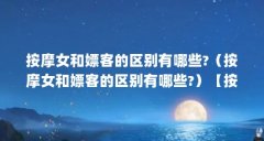 按摩女和嫖客的区别有哪些?（按摩女和嫖客的区别有哪些?）【按摩女与嫖客的