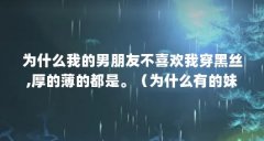 为什么我的男朋友不喜欢我穿黑丝,厚的薄的都是。（为什么有的妹子觉得穿黑