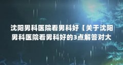 沈阳男科医院看男科好【关于沈阳男科医院看男科好的3点解答对大家有用】