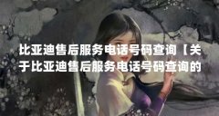 比亚迪售后服务电话号码查询【关于比亚迪售后服务电话号码查询的4点解答】