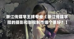 浙江传媒学王牌专业【浙江传媒学院的摄影和影视制作哪个更好？】