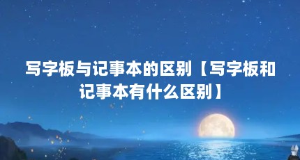 写字板与记事本的区别【写字板和记事本有什么区别】