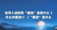 台湾人说的吃“便当”是指什么(什么叫便当?)【“便当”是什么?】