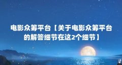 电影众筹平台【关于电影众筹平台的解答细节在这2个