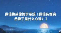 微信换头像提示系统【微信头像突然换了是什么心理?】