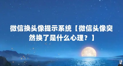 微信换头像提示系统【微信头像突然换了是什么心理？】