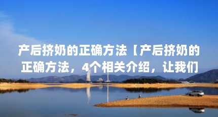 产后挤奶的正确方法【产后挤奶的正确方法，4个相关介绍，让我们一起看看吧】