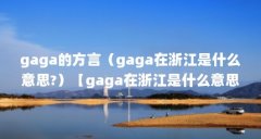 gaga的方言（gaga在浙江是什么意思?）【gaga在浙江是什么意思？】
