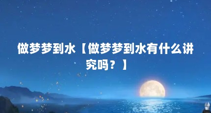 做梦梦到水【做梦梦到水有什么讲究吗？】