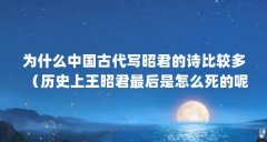 为什么中国古代写昭君的诗比较多(历史上王昭君最后是怎么死的呢?)【中国