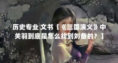 历史专业 文书【《三国演义》中关羽到底是怎么找到刘备的?】