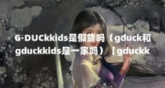 G·DUCkkids是假货吗(gduck和gduckkids是一家吗)【gduckkids小黄鸭店的2点解答】