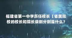 福建省第一中学历任校长【省属院校的校长和院长级别分别是什么?】