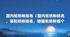 国内驼奶粉排名【国内驼奶粉排名,骆驼奶粉排名,新疆驼奶粉哪个牌子好】