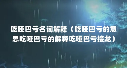 吃哑巴亏名词解释（吃哑巴亏的意思吃哑巴亏的解释吃哑巴亏接龙）【吃哑巴亏名词解释吃哑巴亏名词解释吃哑巴亏的意思】
